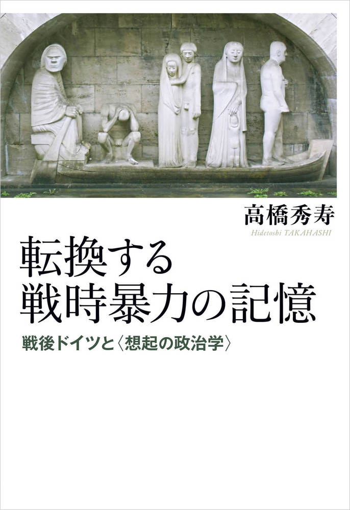 転換する戦時暴力の記憶 戦後ドイツと〈想起の政治学〉